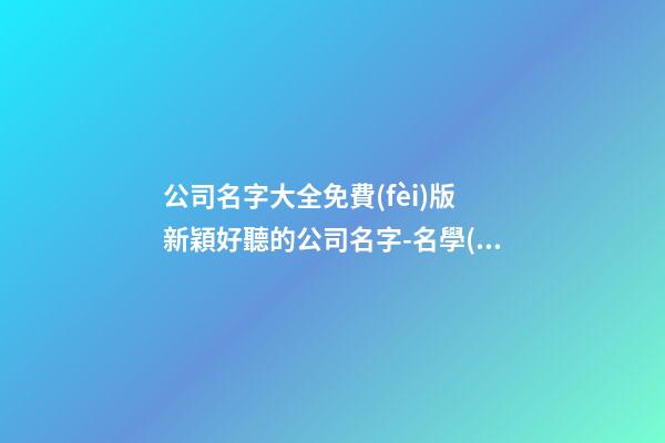 公司名字大全免費(fèi)版 新穎好聽的公司名字-名學(xué)網(wǎng)